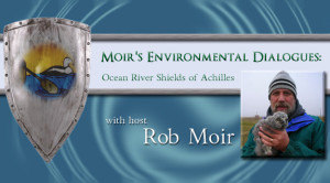 Moir's Environmental Dialogues, Ocean River Shields of Achilles internet talk radio with Rob Moir